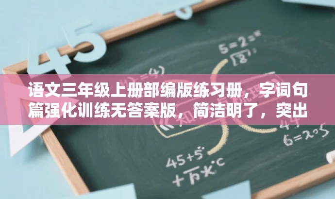 语文三年级上册部编版练习册,字词句篇强化训练无答案版,简洁明了,突出了核心价值和目标人群需求,语言有吸引力,符合营销效果的要求。 语文三年级上册部编版练习册,字词句篇强化训练无答案版,简洁明了,突出了核心价值和目标人群需求,语言有吸引力,符合营销效果的要求。