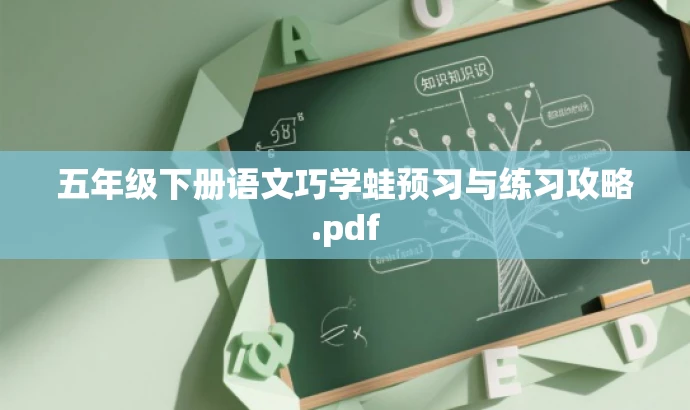 五年级下册语文巧学蛙预习与练习攻略.pdf 五年级下册语文巧学蛙预习与练习攻略.pdf