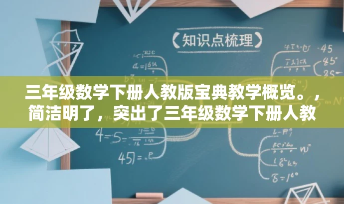 三年级数学下册人教版宝典教学概览。,简洁明了,突出了三年级数学下册人教版教学的核心价值,同时使用了宝典和概览这样的词汇来吸引目标人群的注意力,语言有吸引力。 三年级数学下册人教版宝典教学概览。,简洁明了,突出了三年级数学下册人教版教学的核心价值,同时使用了宝典和概览这样的词汇来吸引目标人群的注意力,语言有吸引力。