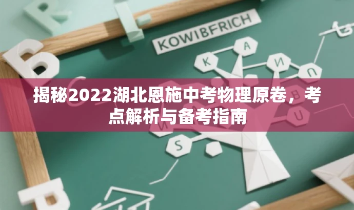 揭秘2022湖北恩施中考物理原卷,考点解析与备考指南 揭秘2022湖北恩施中考物理原卷,考点解析与备考指南