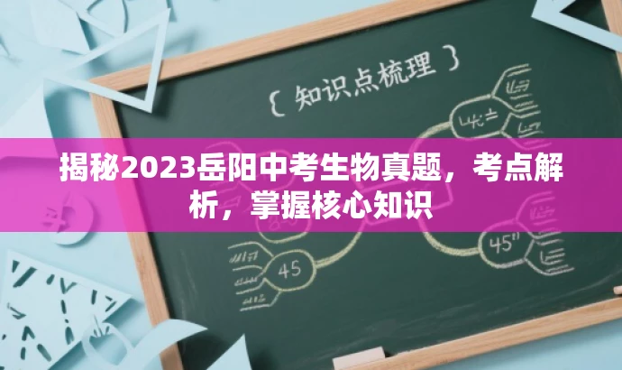 揭秘2023岳阳中考生物真题,考点解析,掌握核心知识 揭秘2023岳阳中考生物真题,考点解析,掌握核心知识