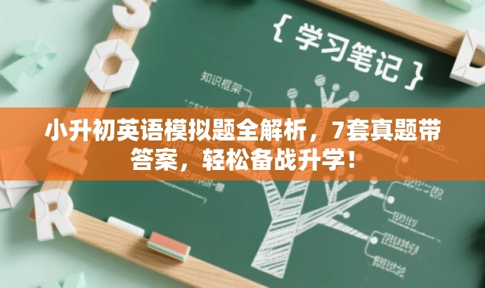 小升初英语模拟题全解析,7套真题带答案,轻松备战升学! 小升初英语模拟题全解析,7套真题带答案,轻松备战升学!