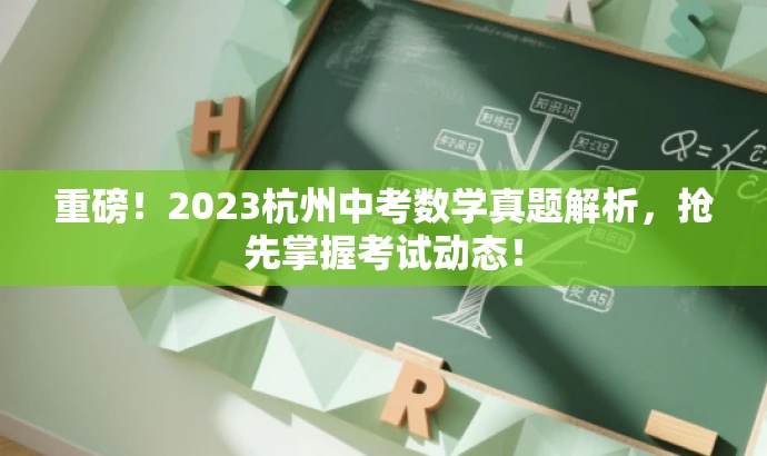 重磅!2023杭州中考数学真题解析,抢先掌握考试动态! 重磅!2023杭州中考数学真题解析,抢先掌握考试动态!
