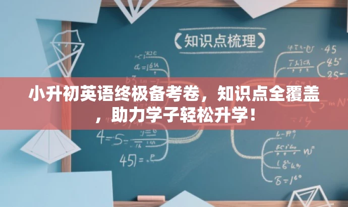 小升初英语终极备考卷,知识点全覆盖,助力学子轻松升学! 小升初英语终极备考卷,知识点全覆盖,助力学子轻松升学!
