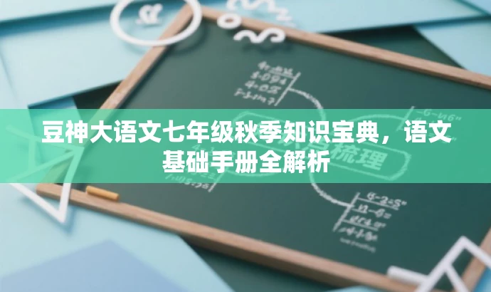 豆神大语文七年级秋季知识宝典,语文基础手册全解析 豆神大语文七年级秋季知识宝典,语文基础手册全解析