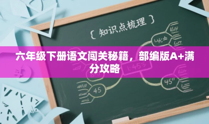 六年级下册语文闯关秘籍,部编版A+满分攻略 六年级下册语文闯关秘籍,部编版A+满分攻略