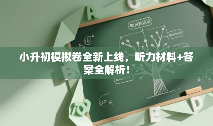 小升初模拟卷全新上线,听力材料+答案全解析! 小升初模拟卷全新上线,听力材料+答案全解析!