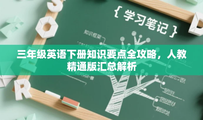 三年级英语下册知识要点全攻略,人教精通版汇总解析 三年级英语下册知识要点全攻略,人教精通版汇总解析