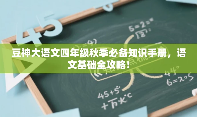 豆神大语文四年级秋季必备知识手册,语文基础全攻略! 豆神大语文四年级秋季必备知识手册,语文基础全攻略!