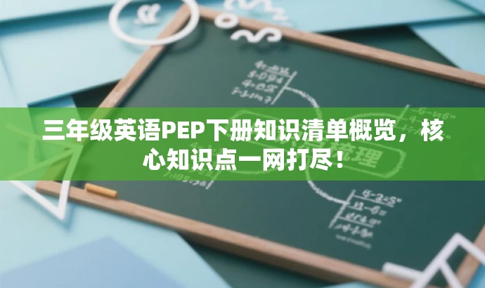 三年级英语PEP下册知识清单概览,核心知识点一网打尽! 三年级英语PEP下册知识清单概览,核心知识点一网打尽!