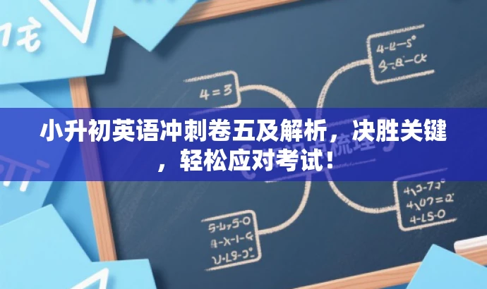 小升初英语冲刺卷五及解析,决胜关键,轻松应对考试! 小升初英语冲刺卷五及解析,决胜关键,轻松应对考试!