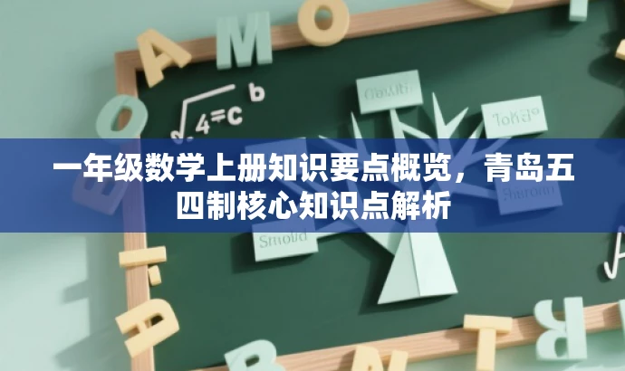 一年级数学上册知识要点概览,青岛五四制核心知识点解析 一年级数学上册知识要点概览,青岛五四制核心知识点解析