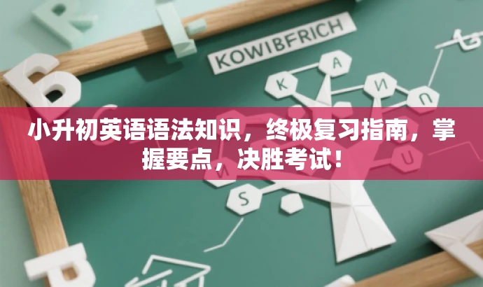 小升初英语语法知识,终极复习指南,掌握要点,决胜考试! 小升初英语语法知识,终极复习指南,掌握要点,决胜考试!