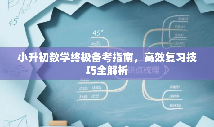 小升初数学终极备考指南,高效复习技巧全解析 小升初数学终极备考指南,高效复习技巧全解析