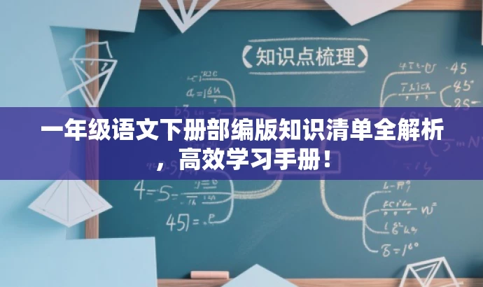一年级语文下册部编版知识清单全解析,高效学习手册! 一年级语文下册部编版知识清单全解析,高效学习手册!
