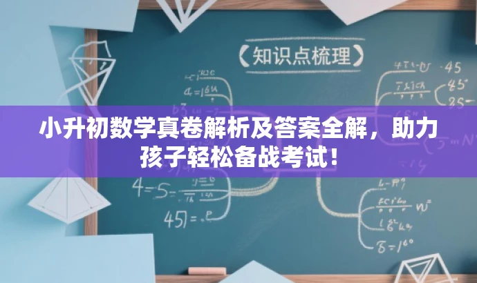 小升初数学真卷解析及答案全解,助力孩子轻松备战考试! 小升初数学真卷解析及答案全解,助力孩子轻松备战考试!