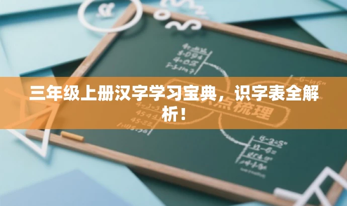三年级上册汉字学习宝典，识字表全解析！