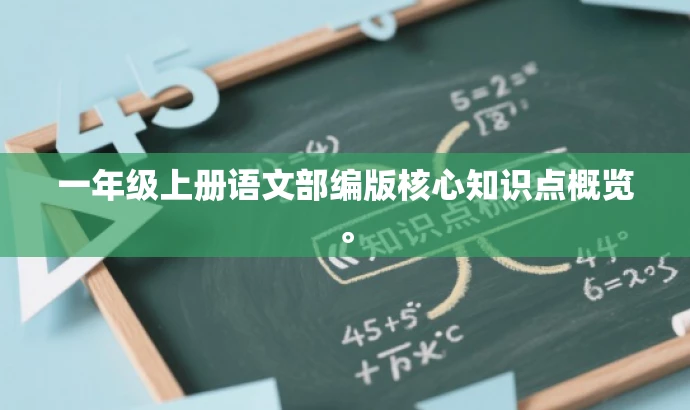 一年级上册语文部编版核心知识点概览。 一年级上册语文部编版核心知识点概览。