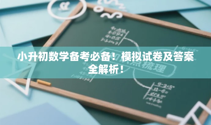 小升初数学备考必备!模拟试卷及答案全解析! 小升初数学备考必备!模拟试卷及答案全解析!