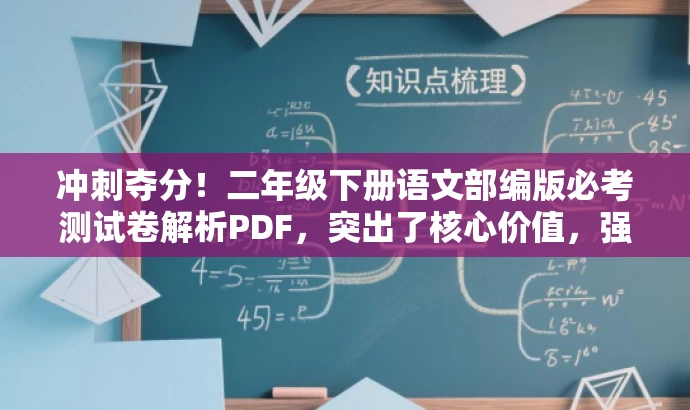 冲刺夺分!二年级下册语文部编版必考测试卷解析PDF,突出了核心价值,强调测试卷的重要性,同时使用了吸引眼球的语言,如冲刺夺分,以吸引目标人群的注意力。 冲刺夺分!二年级下册语文部编版必考测试卷解析PDF,突出了核心价值,强调测试卷的重要性,同时使用了吸引眼球的语言,如冲刺夺分,以吸引目标人群的注意力。
