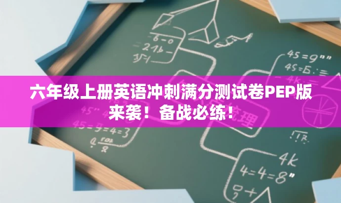 六年级上册英语冲刺满分测试卷PEP版来袭!备战必练! 六年级上册英语冲刺满分测试卷PEP版来袭!备战必练!