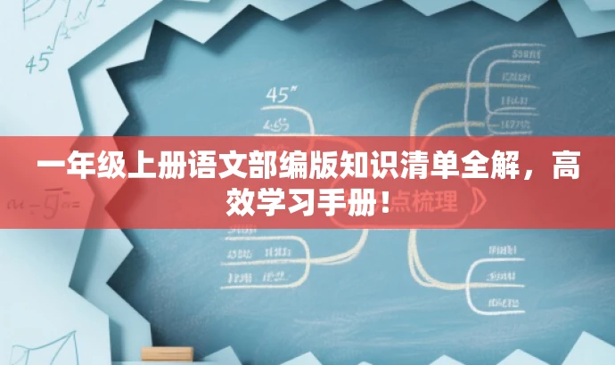一年级上册语文部编版知识清单全解,高效学习手册! 一年级上册语文部编版知识清单全解,高效学习手册!