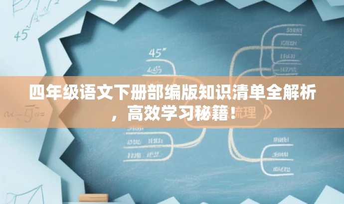 四年级语文下册部编版知识清单全解析，高效学习秘籍！