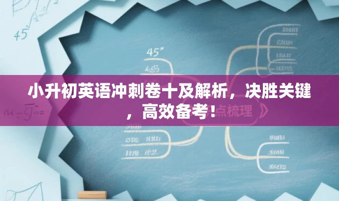 小升初英语冲刺卷十及解析,决胜关键,高效备考! 小升初英语冲刺卷十及解析,决胜关键,高效备考!