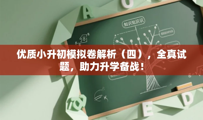 优质小升初模拟卷解析(四),全真试题,助力升学备战! 优质小升初模拟卷解析(四),全真试题,助力升学备战!