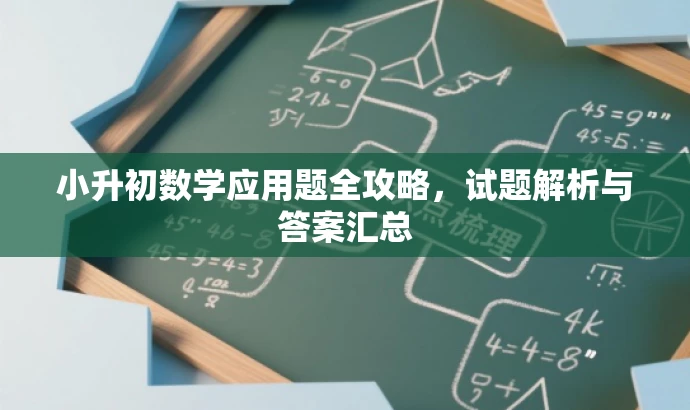 小升初数学应用题全攻略,试题解析与答案汇总 小升初数学应用题全攻略,试题解析与答案汇总