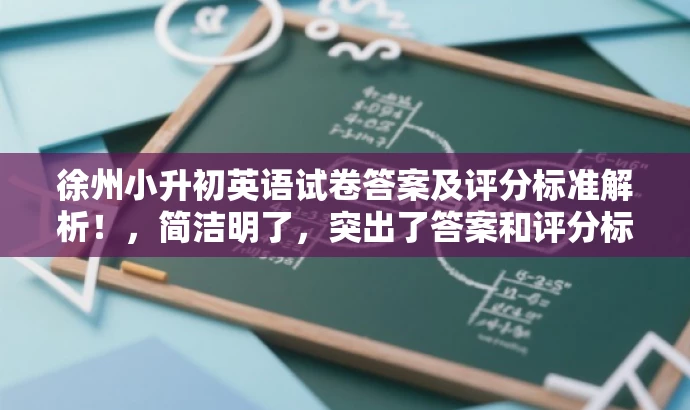 徐州小升初英语试卷答案及评分标准解析!,简洁明了,突出了答案和评分标准解析的核心价值,同时使用了小升初这一关键词来吸引目标人群的注意力。语言简洁有力,符合营销效果的要求。 徐州小升初英语试卷答案及评分标准解析!,简洁明了,突出了答案和评分标准解析的核心价值,同时使用了小升初这一关键词来吸引目标人群的注意力。语言简洁有力,符合营销效果的要求。