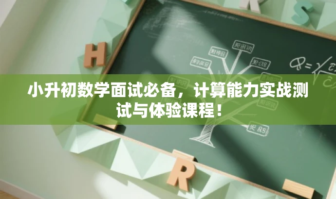小升初数学面试必备,计算能力实战测试与体验课程! 小升初数学面试必备,计算能力实战测试与体验课程!