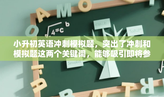 小升初英语冲刺模拟题,突出了冲刺和模拟题这两个关键词,能够吸引即将参加小升初英语考试的学生和家长的注意力,强调其备考价值。 小升初英语冲刺模拟题,突出了冲刺和模拟题这两个关键词,能够吸引即将参加小升初英语考试的学生和家长的注意力,强调其备考价值。