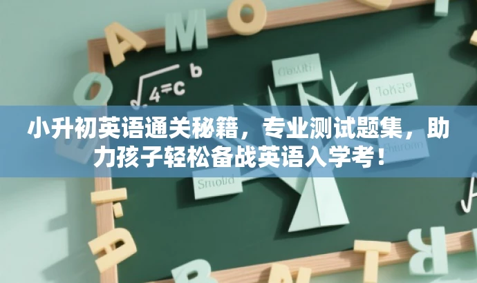 小升初英语通关秘籍,专业测试题集,助力孩子轻松备战英语入学考! 小升初英语通关秘籍,专业测试题集,助力孩子轻松备战英语入学考!