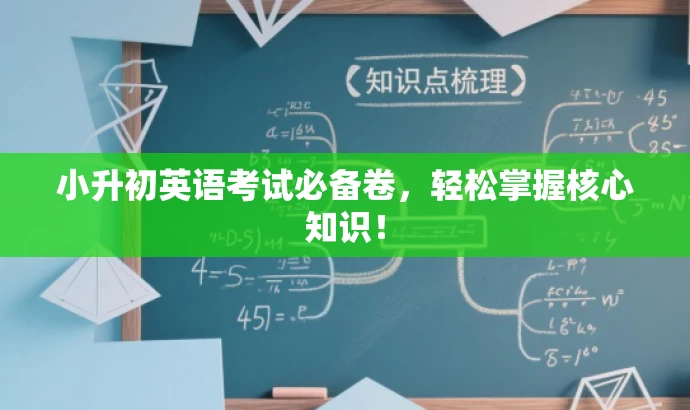 小升初英语考试必备卷,轻松掌握核心知识! 小升初英语考试必备卷,轻松掌握核心知识!