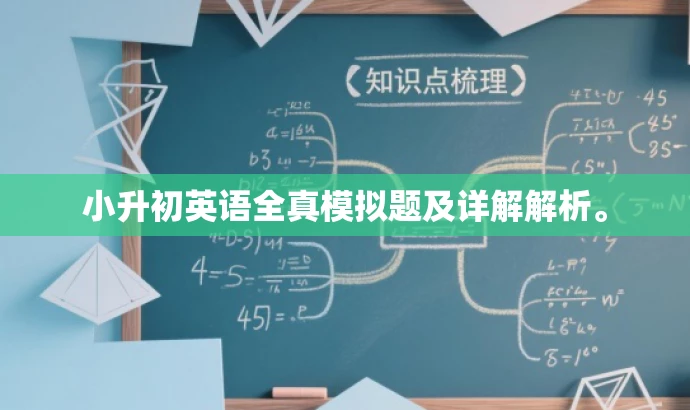 小升初英语全真模拟题及详解解析。 小升初英语全真模拟题及详解解析。