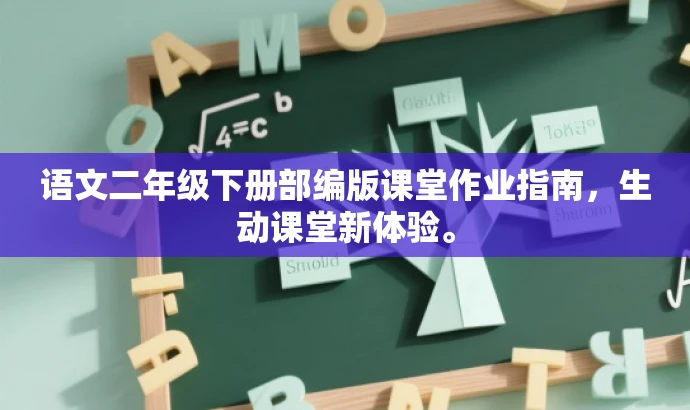 语文二年级下册部编版课堂作业指南,生动课堂新体验。 语文二年级下册部编版课堂作业指南,生动课堂新体验。