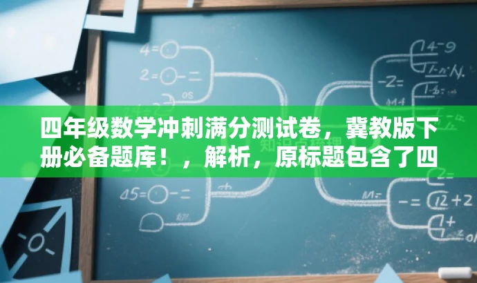 四年级数学冲刺满分测试卷,冀教版下册必备题库!,解析,原标题包含了四年级下册数学、冀教版、冲刺等元素,新标题继承了这些元素,同时突出了冲刺满分这一核心价值,语言简洁明了,具有吸引力。 四年级数学冲刺满分测试卷,冀教版下册必备题库!,解析,原标题包含了四年级下册数学、冀教版、冲刺等元素,新标题继承了这些元素,同时突出了冲刺满分这一核心价值,语言简洁明了,具有吸引力。