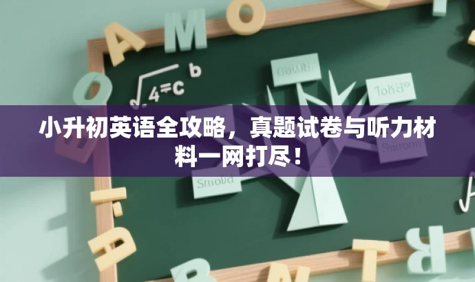 小升初英语全攻略,真题试卷与听力材料一网打尽! 小升初英语全攻略,真题试卷与听力材料一网打尽!