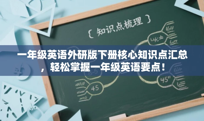 一年级英语外研版下册核心知识点汇总,轻松掌握一年级英语要点! 一年级英语外研版下册核心知识点汇总,轻松掌握一年级英语要点!
