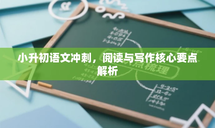 小升初语文冲刺,阅读与写作核心要点解析 小升初语文冲刺,阅读与写作核心要点解析