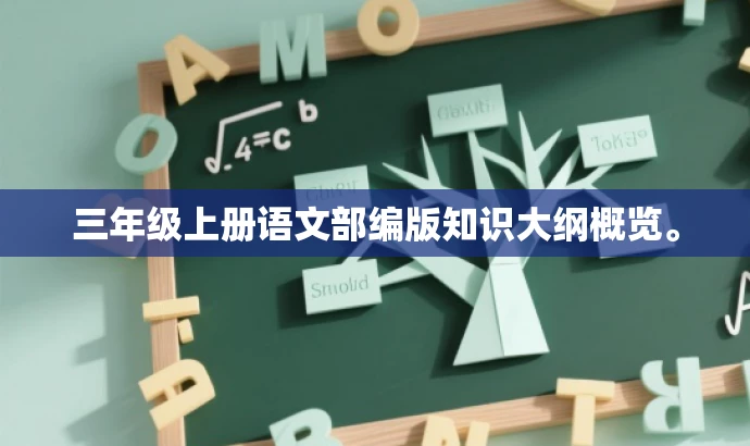 三年级上册语文部编版知识大纲概览。 三年级上册语文部编版知识大纲概览。