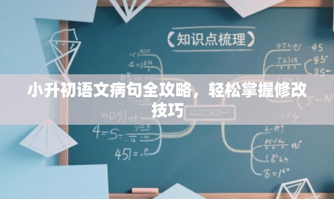 小升初语文病句全攻略,轻松掌握修改技巧 小升初语文病句全攻略,轻松掌握修改技巧