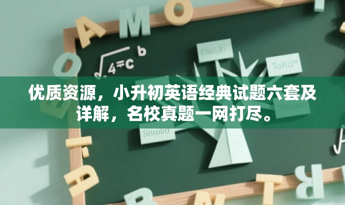 优质资源,小升初英语经典试题六套及详解,名校真题一网打尽。 优质资源,小升初英语经典试题六套及详解,名校真题一网打尽。
