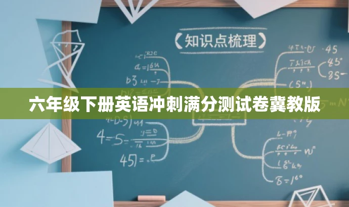 六年级下册英语冲刺满分测试卷冀教版 六年级下册英语冲刺满分测试卷冀教版