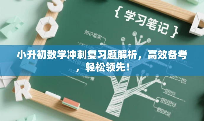 小升初数学冲刺复习题解析,高效备考,轻松领先! 小升初数学冲刺复习题解析,高效备考,轻松领先!