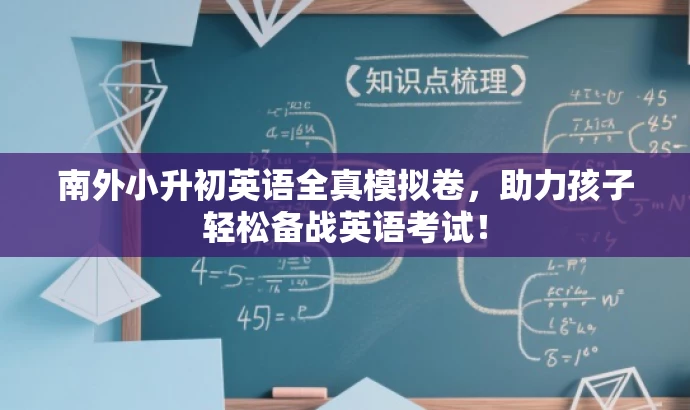 南外小升初英语全真模拟卷,助力孩子轻松备战英语考试! 南外小升初英语全真模拟卷,助力孩子轻松备战英语考试!