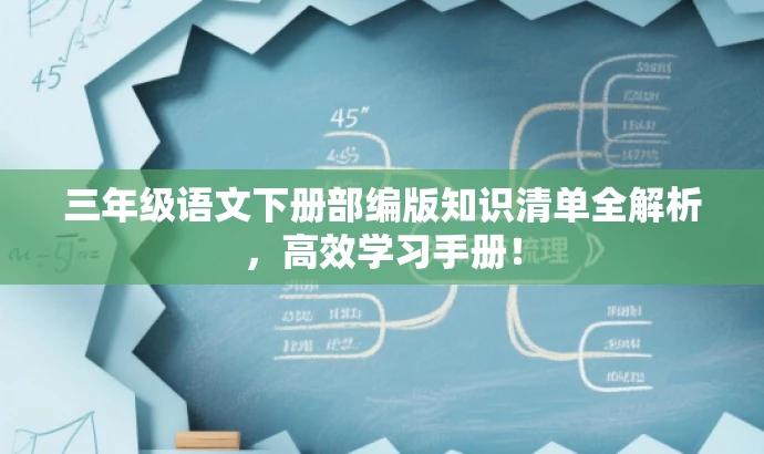 三年级语文下册部编版知识清单全解析,高效学习手册! 三年级语文下册部编版知识清单全解析,高效学习手册!