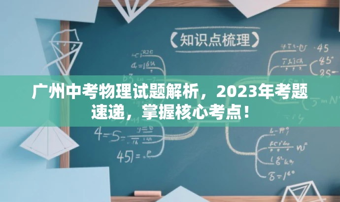 广州中考物理试题解析,2023年考题速递,掌握核心考点! 广州中考物理试题解析,2023年考题速递,掌握核心考点!