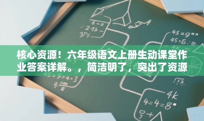 核心资源!六年级语文上册生动课堂作业答案详解。,简洁明了,突出了资源核心价值(生动课堂六年级上册语文部编版作业的答案详解),同时使用了具有吸引力的语言,适配了目标人群(学生及家长)的需求。 核心资源!六年级语文上册生动课堂作业答案详解。,简洁明了,突出了资源核心价值(生动课堂六年级上册语文部编版作业的答案详解),同时使用了具有吸引力的语言,适配了目标人群(学生及家长)的需求。